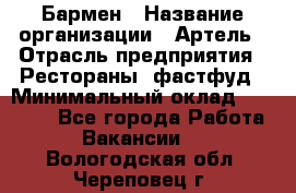 Бармен › Название организации ­ Артель › Отрасль предприятия ­ Рестораны, фастфуд › Минимальный оклад ­ 19 500 - Все города Работа » Вакансии   . Вологодская обл.,Череповец г.